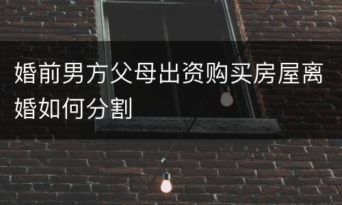 婚前男方父母出资购买房屋离婚如何分割