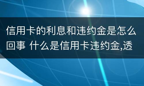 信用卡的利息和违约金是怎么回事 什么是信用卡违约金,透支利息