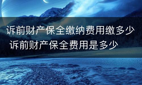 诉前财产保全缴纳费用缴多少 诉前财产保全费用是多少