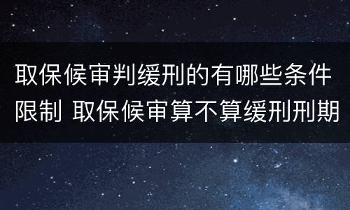 取保候审判缓刑的有哪些条件限制 取保候审算不算缓刑刑期