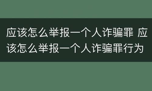 应该怎么举报一个人诈骗罪 应该怎么举报一个人诈骗罪行为