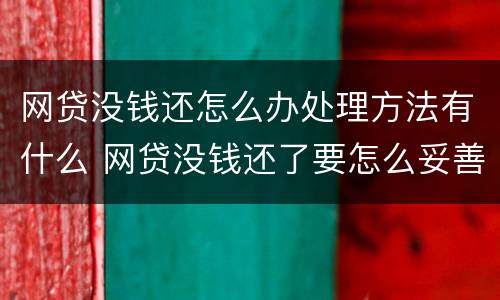网贷没钱还怎么办处理方法有什么 网贷没钱还了要怎么妥善处理