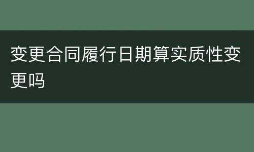变更合同履行日期算实质性变更吗