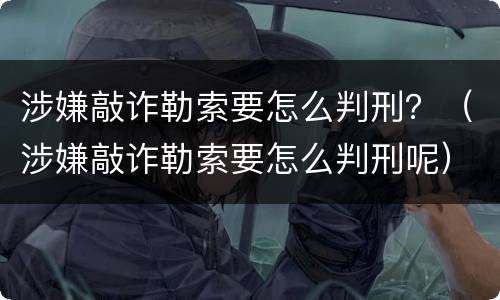 涉嫌敲诈勒索要怎么判刑？（涉嫌敲诈勒索要怎么判刑呢）