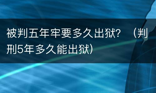 被判五年牢要多久出狱？（判刑5年多久能出狱）