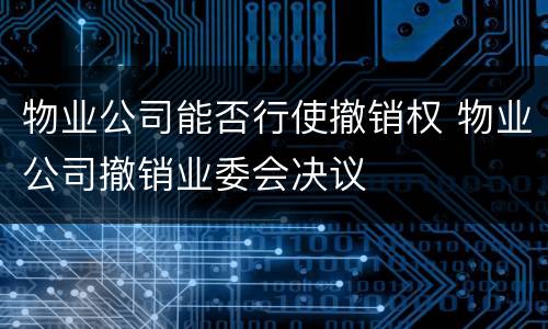物业公司能否行使撤销权 物业公司撤销业委会决议