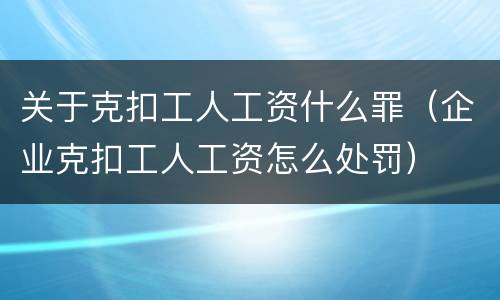 关于克扣工人工资什么罪（企业克扣工人工资怎么处罚）