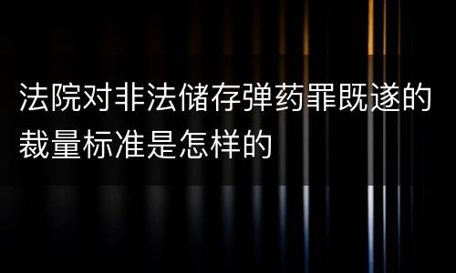 法院对非法储存弹药罪既遂的裁量标准是怎样的