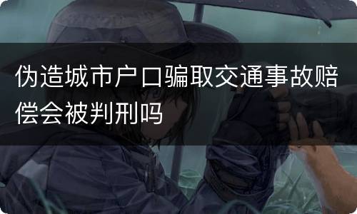 伪造城市户口骗取交通事故赔偿会被判刑吗