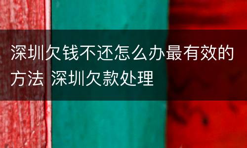 深圳欠钱不还怎么办最有效的方法 深圳欠款处理