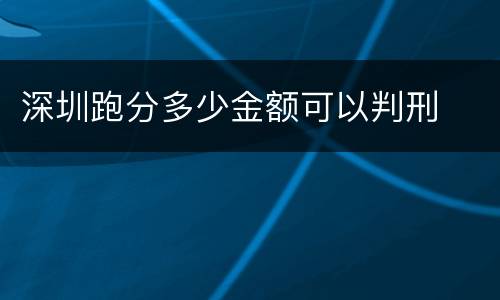 深圳跑分多少金额可以判刑