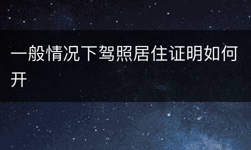 一般情况下驾照居住证明如何开