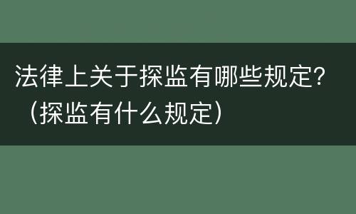 法律上关于探监有哪些规定？（探监有什么规定）