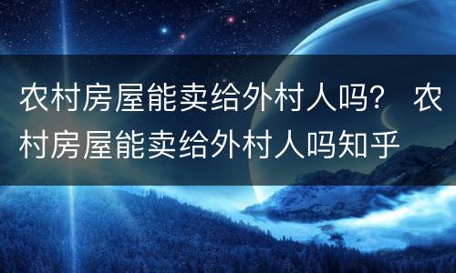 农村房屋能卖给外村人吗？ 农村房屋能卖给外村人吗知乎