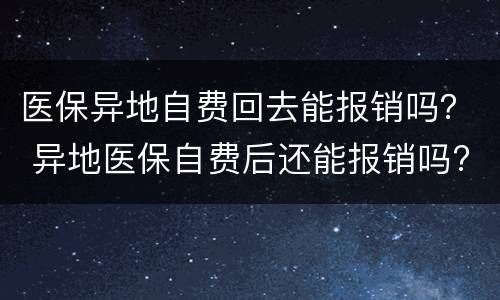 医保异地自费回去能报销吗？ 异地医保自费后还能报销吗?