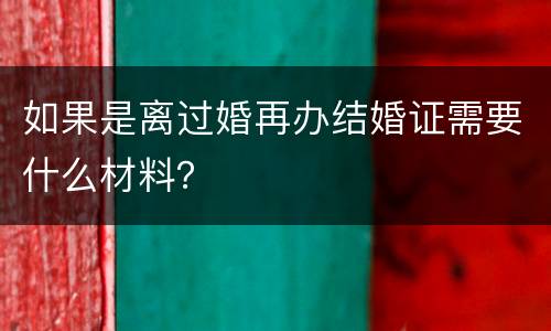 如果是离过婚再办结婚证需要什么材料？