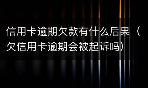 信用卡逾期欠款有什么后果（欠信用卡逾期会被起诉吗）