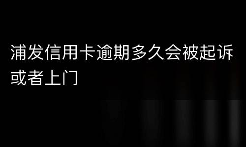 浦发信用卡逾期多久会被起诉或者上门