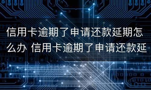信用卡逾期了申请还款延期怎么办 信用卡逾期了申请还款延期怎么办呢