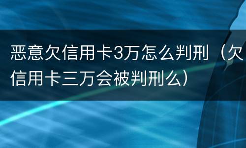 恶意欠信用卡3万怎么判刑（欠信用卡三万会被判刑么）