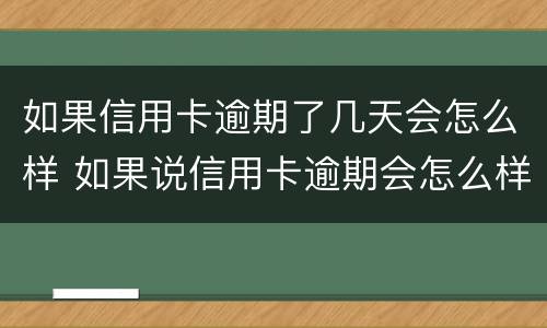 如果信用卡逾期了几天会怎么样 如果说信用卡逾期会怎么样