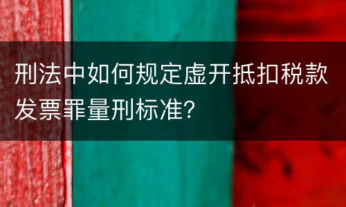刑法中如何规定虚开抵扣税款发票罪量刑标准？