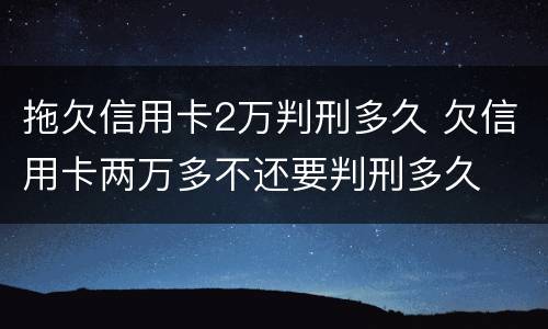 拖欠信用卡2万判刑多久 欠信用卡两万多不还要判刑多久