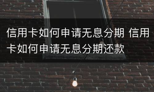 信用卡如何申请无息分期 信用卡如何申请无息分期还款