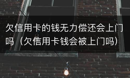 欠信用卡的钱无力偿还会上门吗（欠信用卡钱会被上门吗）