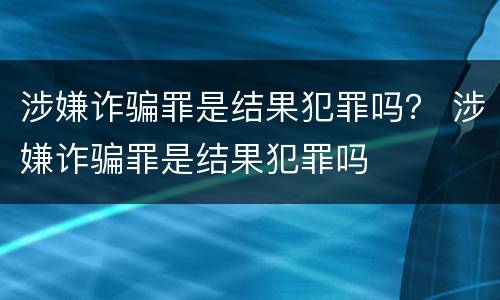 涉嫌诈骗罪是结果犯罪吗？ 涉嫌诈骗罪是结果犯罪吗