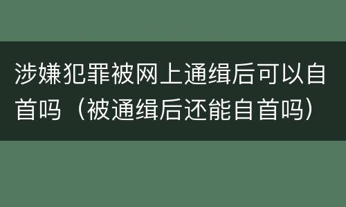 涉嫌犯罪被网上通缉后可以自首吗（被通缉后还能自首吗）