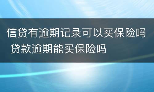 信贷有逾期记录可以买保险吗 贷款逾期能买保险吗