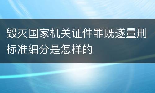 毁灭国家机关证件罪既遂量刑标准细分是怎样的