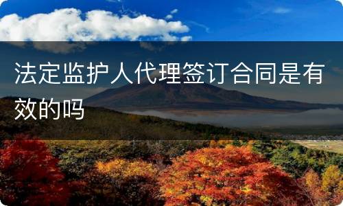 法定监护人代理签订合同是有效的吗