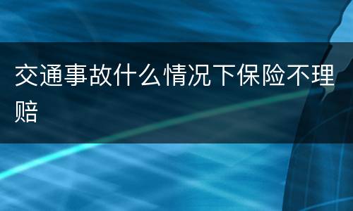 交通事故什么情况下保险不理赔