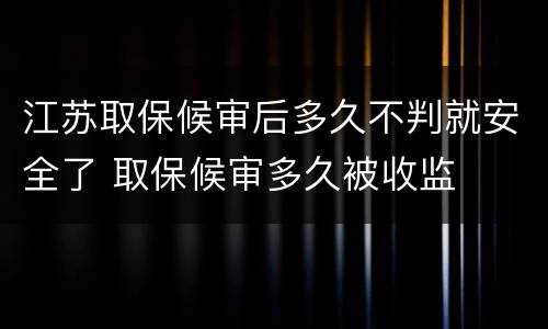 江苏取保候审后多久不判就安全了 取保候审多久被收监
