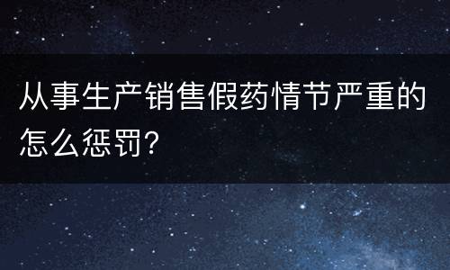 从事生产销售假药情节严重的怎么惩罚？