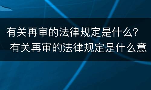 有关再审的法律规定是什么？ 有关再审的法律规定是什么意思