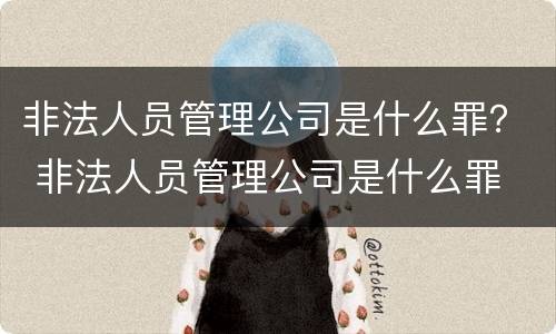非法人员管理公司是什么罪？ 非法人员管理公司是什么罪