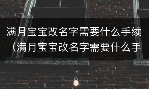 满月宝宝改名字需要什么手续（满月宝宝改名字需要什么手续呢）