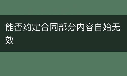能否约定合同部分内容自始无效