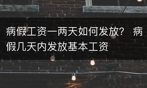 病假工资一两天如何发放？ 病假几天内发放基本工资