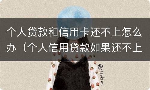 个人贷款和信用卡还不上怎么办（个人信用贷款如果还不上怎么办）