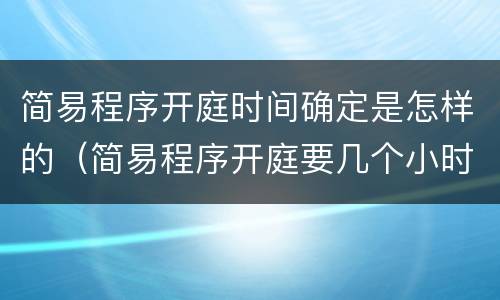 简易程序开庭时间确定是怎样的（简易程序开庭要几个小时）