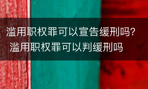 滥用职权罪可以宣告缓刑吗？ 滥用职权罪可以判缓刑吗