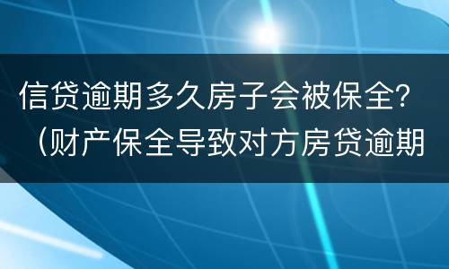 信贷逾期多久房子会被保全？（财产保全导致对方房贷逾期）