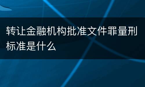转让金融机构批准文件罪量刑标准是什么