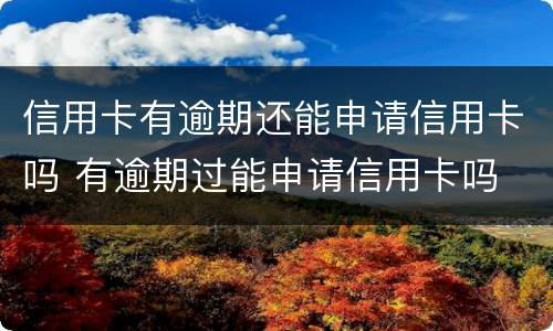 信用卡有逾期还能申请信用卡吗 有逾期过能申请信用卡吗