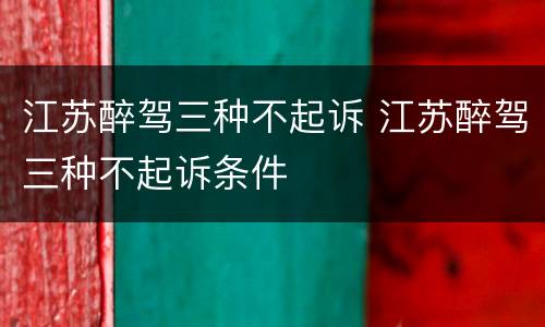 江苏醉驾三种不起诉 江苏醉驾三种不起诉条件