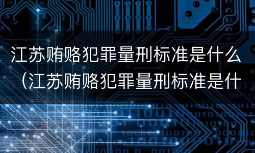 江苏贿赂犯罪量刑标准是什么（江苏贿赂犯罪量刑标准是什么）
